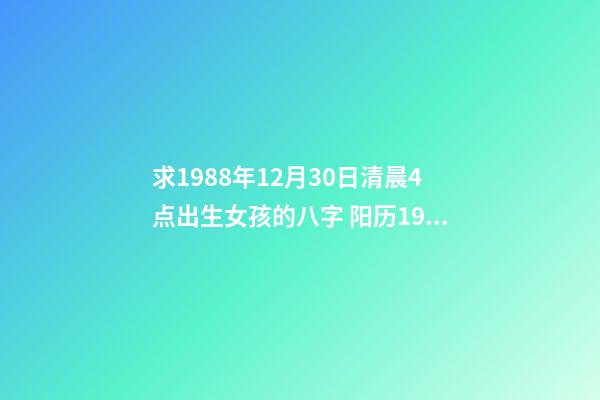 求1988年12月30日清晨4点出生女孩的八字 阳历1988年12月30号出生的人命运怎么样？-第1张-观点-玄机派